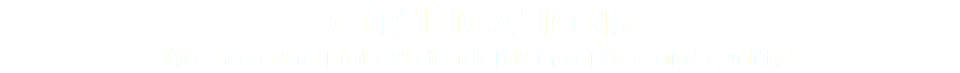CERTIFICATIONS “We have the highest standards in service and quality”